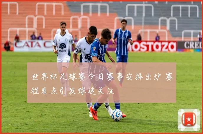世界杯足球赛今日赛事安排出炉 赛程看点引发球迷关注