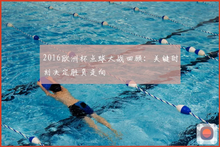 2016欧洲杯点球大战回顾：关键时刻决定胜负走向